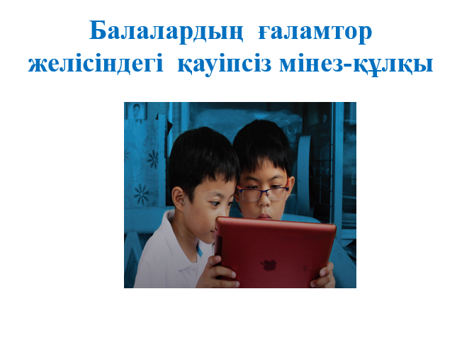 Психологиялық көмек: "Баланың интернетпен ұялы байланысты қауіпсіз пайдалануы туралы ата-аналарға кеңес беру"